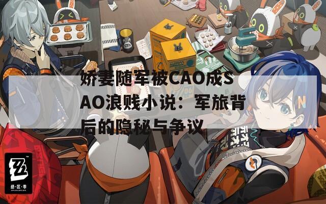 娇妻随军被CAO成SAO浪贱小说：军旅背后的隐秘与争议