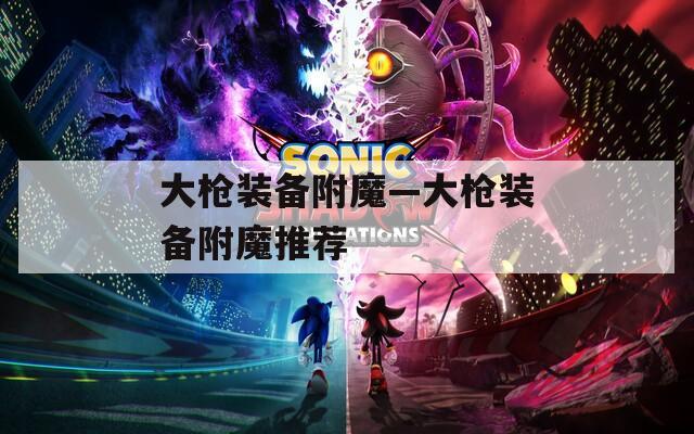 大枪装备附魔—大枪装备附魔推荐
