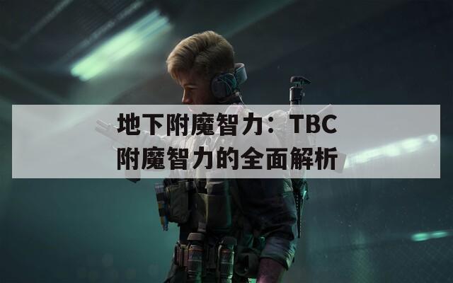 地下附魔智力：TBC附魔智力的全面解析