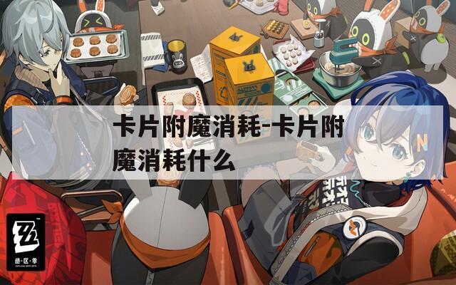 卡片附魔消耗-卡片附魔消耗什么