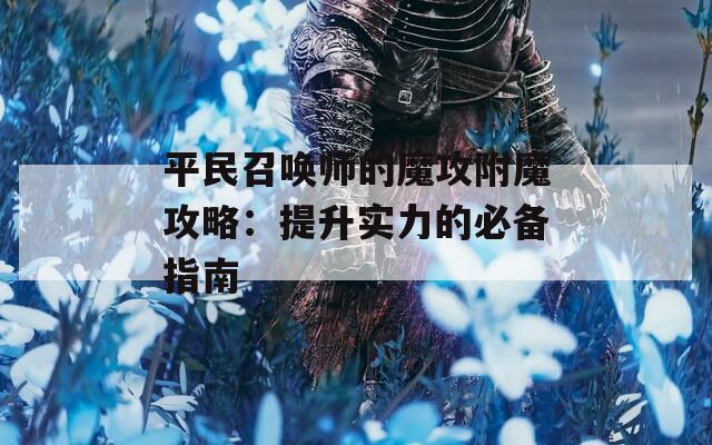 平民召唤师的魔攻附魔攻略：提升实力的必备指南