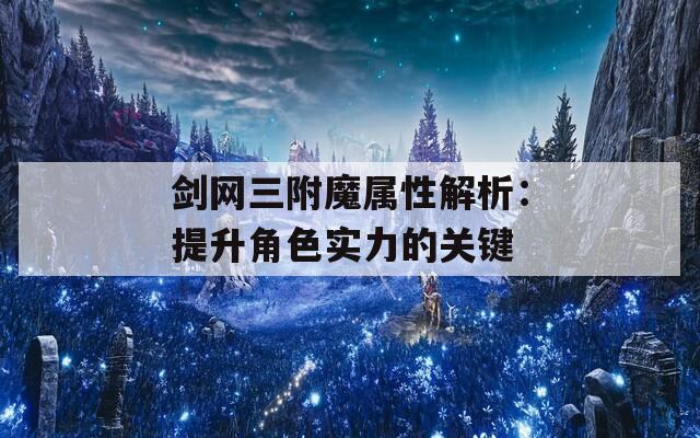 剑网三附魔属性解析：提升角色实力的关键