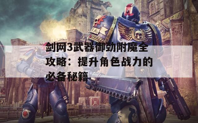 剑网3武器御劲附魔全攻略：提升角色战力的必备秘籍
