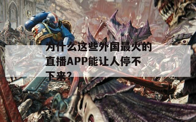 为什么这些外国最火的直播APP能让人停不下来？