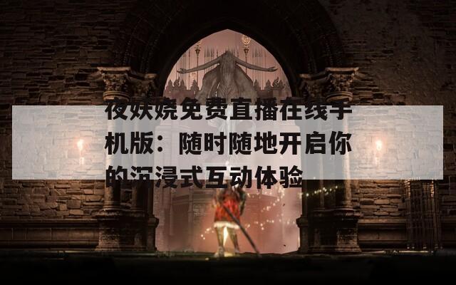 夜妖娆免费直播在线手机版：随时随地开启你的沉浸式互动体验