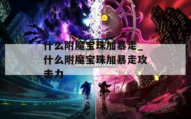什么附魔宝珠加暴走_什么附魔宝珠加暴走攻击力