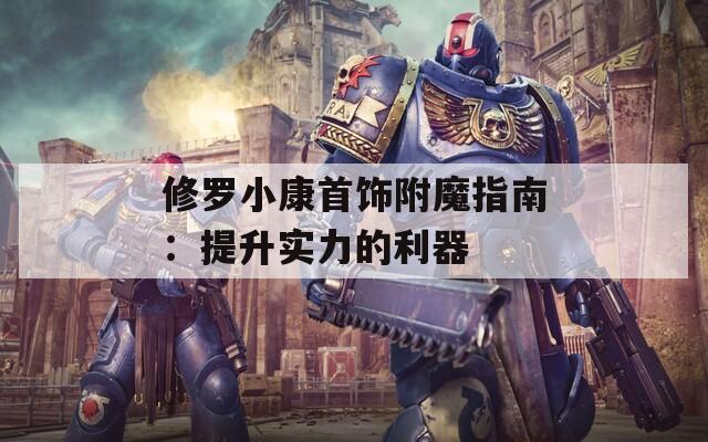 修罗小康首饰附魔指南：提升实力的利器