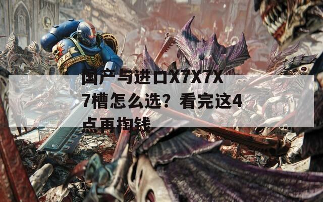 国产与进口X7X7X7槽怎么选？看完这4点再掏钱