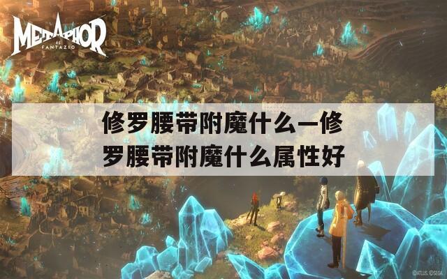 修罗腰带附魔什么—修罗腰带附魔什么属性好