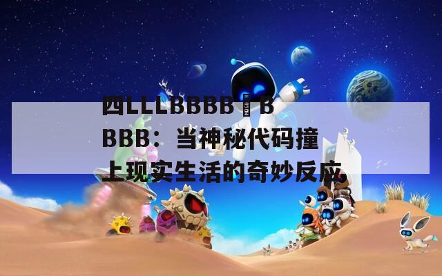 四LLLBBBB槡BBBB：当神秘代码撞上现实生活的奇妙反应