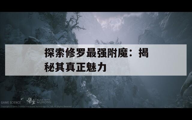 探索修罗最强附魔：揭秘其真正魅力