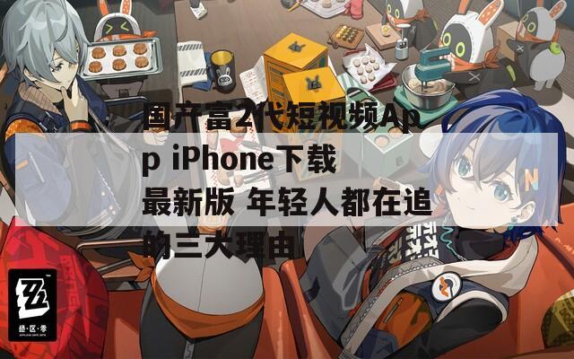 国产富2代短视频App iPhone下载最新版 年轻人都在追的三大理由