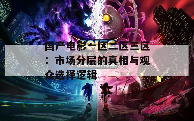 国产电影一区二区三区：市场分层的真相与观众选择逻辑