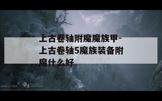 上古卷轴附魔魔族甲-上古卷轴5魔族装备附魔什么好