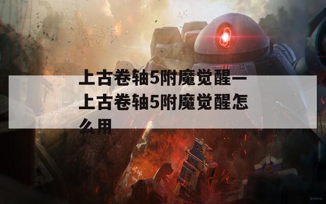 上古卷轴5附魔觉醒—上古卷轴5附魔觉醒怎么用