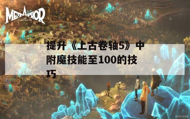 提升《上古卷轴5》中附魔技能至100的技巧