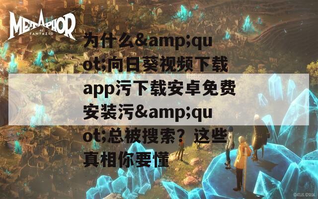 为什么&quot;向日葵视频下载app污下载安卓免费安装污&quot;总被搜索？这些真相你要懂