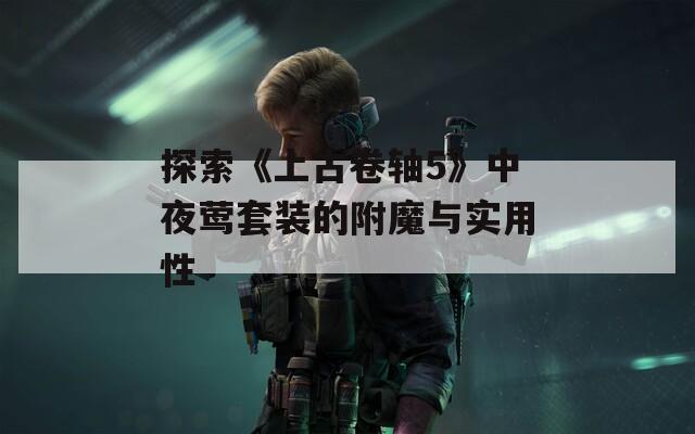 探索《上古卷轴5》中夜莺套装的附魔与实用性
