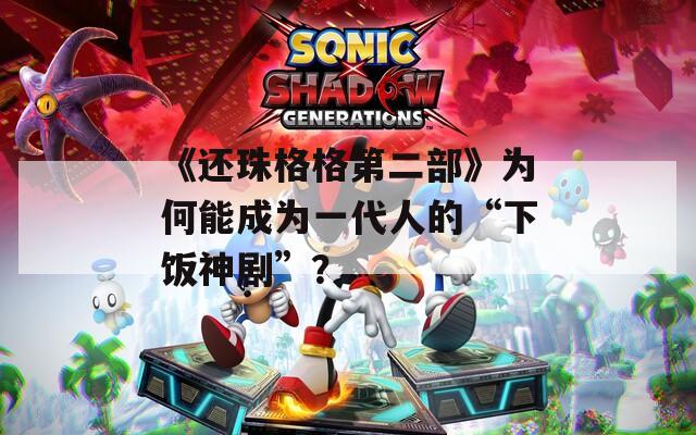 《还珠格格第二部》为何能成为一代人的“下饭神剧”？