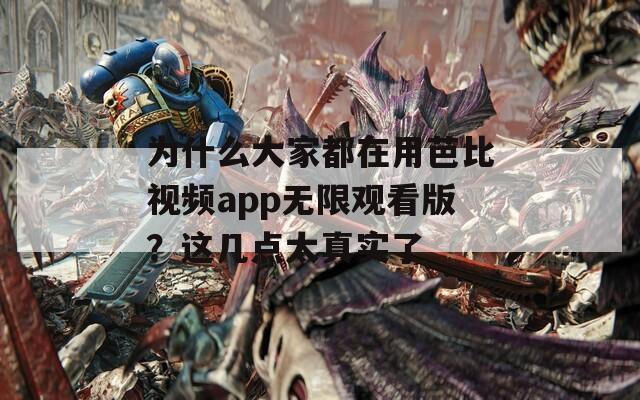 为什么大家都在用芭比视频app无限观看版？这几点太真实了