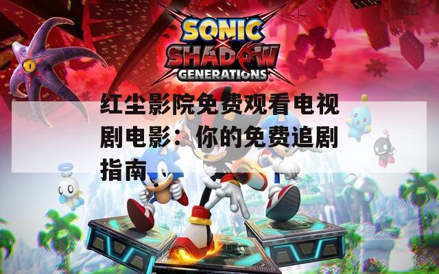 红尘影院免费观看电视剧电影：你的免费追剧指南