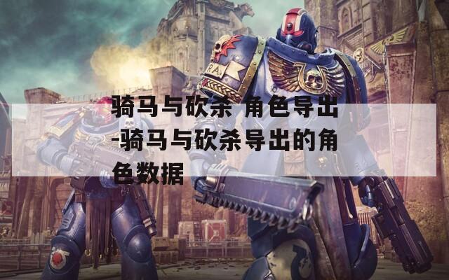 骑马与砍杀 角色导出-骑马与砍杀导出的角色数据