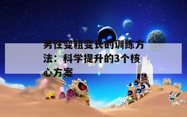 男性变粗变长的训练方法：科学提升的3个核心方案