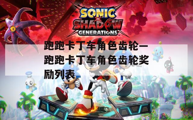 跑跑卡丁车角色齿轮—跑跑卡丁车角色齿轮奖励列表