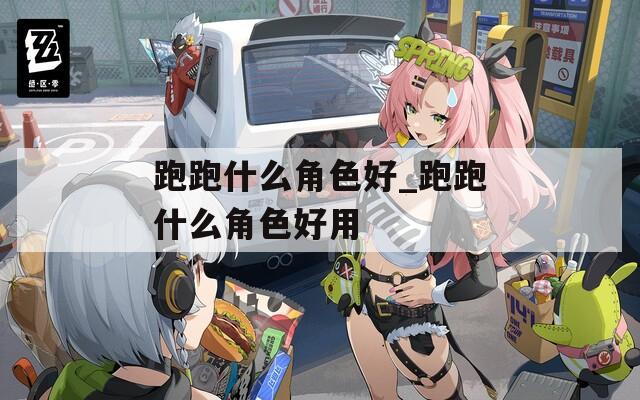跑跑什么角色好_跑跑什么角色好用