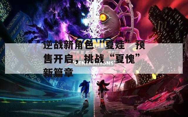逆战新角色“夏娃”预售开启，挑战“夏愧”新篇章