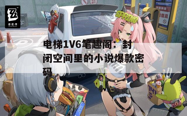 电梯1V6笔趣阁：封闭空间里的小说爆款密码