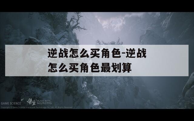 逆战怎么买角色-逆战怎么买角色最划算