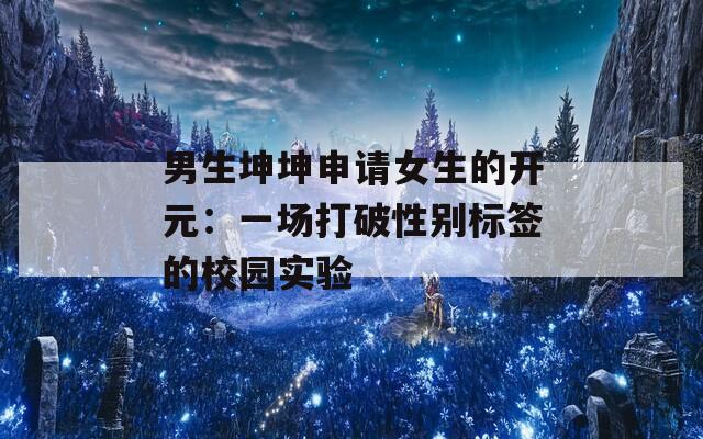 男生坤坤申请女生的开元：一场打破性别标签的校园实验