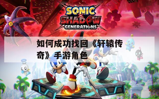如何成功找回《轩辕传奇》手游角色