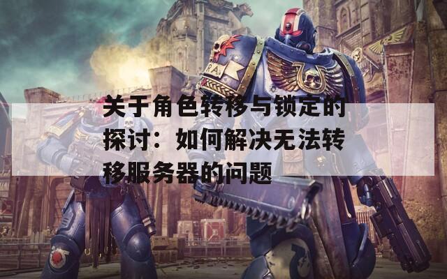 关于角色转移与锁定的探讨：如何解决无法转移服务器的问题