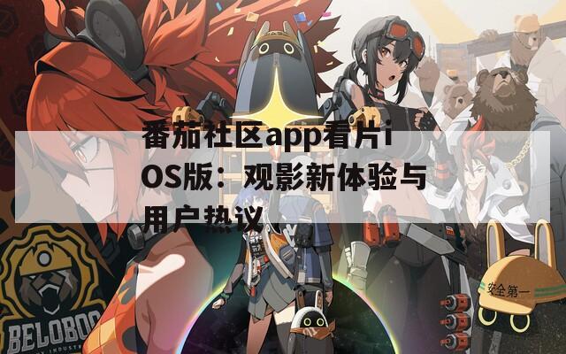 番茄社区app看片iOS版：观影新体验与用户热议
