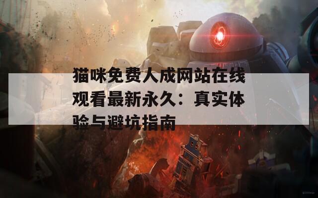 猫咪免费人成网站在线观看最新永久：真实体验与避坑指南
