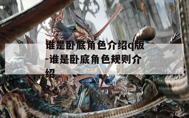 谁是卧底角色介绍q版-谁是卧底角色规则介绍