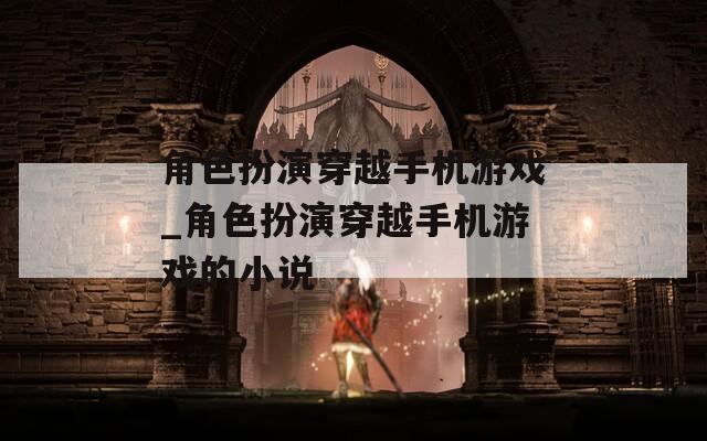 角色扮演穿越手机游戏_角色扮演穿越手机游戏的小说