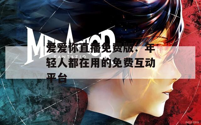 爱爱你直播免费版：年轻人都在用的免费互动平台