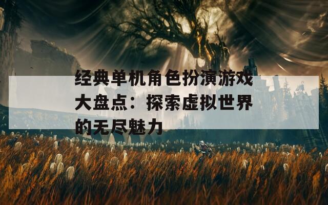 经典单机角色扮演游戏大盘点：探索虚拟世界的无尽魅力