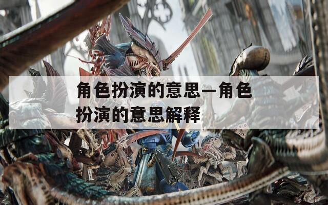 角色扮演的意思—角色扮演的意思解释