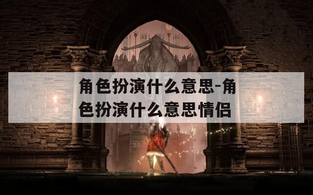角色扮演什么意思-角色扮演什么意思情侣