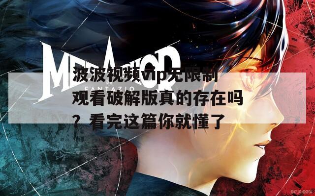 波波视频vip无限制观看破解版真的存在吗？看完这篇你就懂了