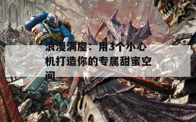 浪漫满屋：用3个小心机打造你的专属甜蜜空间