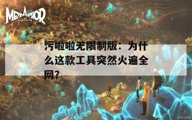 污啦啦无限制版：为什么这款工具突然火遍全网？