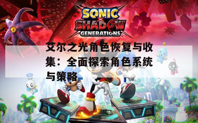 艾尔之光角色恢复与收集：全面探索角色系统与策略
