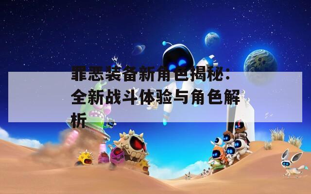 罪恶装备新角色揭秘：全新战斗体验与角色解析