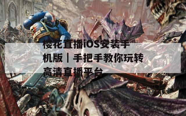 樱花直播iOS安装手机版｜手把手教你玩转高清直播平台