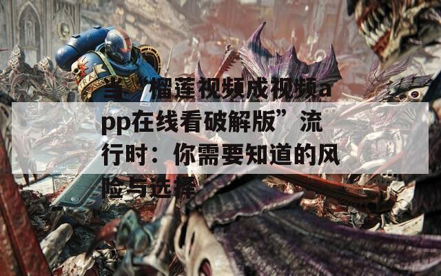 当“榴莲视频成视频app在线看破解版”流行时：你需要知道的风险与选择